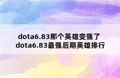 dota6.83那个英雄变强了 dota6.83最强后期英雄排行